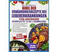 DIE ULTIMATIVE BIBEL DER ERNÄHRUNGSREZEPTE BEI LEBERERKRANKUNGEN FÜR ANFÄNGER - KOMPLETTE 10-IN-1 SAMMLUNG: Ein vollständiges Ernährungssystem zur ... Rezepte, entzündungshemmende Strategien,