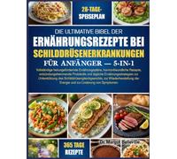 DIE ULTIMATIVE BIBEL DER ERNÄHRUNGSREZEPTE BEI SCHILDDRÜSENERKRANKUNGEN FÜR ANFÄNGER - 5-IN-1: Vollständige heilungsfördernde Ernährungspläne, ... Ernährungsstrategien zur Unterstützung de