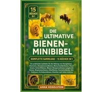 Die Ultimative Bienen-Minibibel: Komplette Sammlung - 15 Bücher In 1: Ein praktischer Leitfaden für die Haltung von Honigbienen, Hummeln, ... Blauen Obstgartenbienen, Langhornbiene...