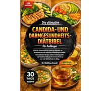 Die ultimative Candida- und Darmgesundheits-Diätbibel für Anfänger: Einfache, wissenschaftlich fundierte Methoden zur Darmsanierung und....sichere ... Verdauung und mehr Wohlbefinden im Alltag.
