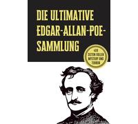Die ultimative Edgar-Allan-Poe-Sammlung: Seine größten Geschichten, Geheimnisse und makabren Meisterwerke: Die vollständige Anthologie von Poes ... Schrecken und unheimlichen Kurzgeschichten