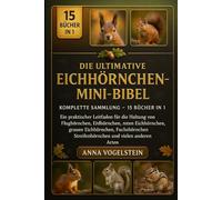 Die Ultimative Eichhörnchen-Mini-Bibel: Komplette Sammlung - 15 Bücher In 1: Ein praktischer Leitfaden für die Haltung von Flughörnchen, Erdhörnchen, ... Fuchshörnchen, Streifenhörnchen und...