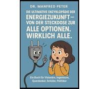 Die ultimative Enzyklopädie der Energiezukunft - Von der Steckdose zur Singularität: Alle Optionen. Wirklich alle.: Ein Buch für Visionäre, ... Schüler, Politiker (Unsere Welt von Morgen)