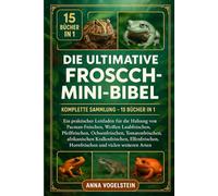 Die Ultimative Frosch-Mini-Bibel: Komplette Sammlung - 15 Bücher In 1: Ein praktischer Leitfaden für die Haltung von Pacman-Fröschen, Weißen ... afrikanischen Krallenfröschen...