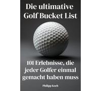 Die ultimative Golf Bucket List: 101 Erlebnisse, die jeder Golfer einmal gemacht haben muss