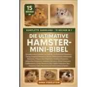 Die Ultimative Hamster-Mini-Bibel: Komplette Sammlung - 15 Bücher In 1: Ein praktischer Leitfaden zur Haltung von Syrischen Hamstern, ... Roborovski-Hamstern, Chinesischen Hamstern...