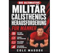 Die ultimative Militär-Calisthenics-Herausforderung für Männer: Illustriertes 60-Tage-Körpergewichtstrainingsprogramm für zu Hause zum Aufbau von Kraft, Ausdauer, Mobilität und Ganzkörperfitness