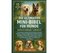 Die Ultimative Mini-Bibel Für Hunde: Komplette Sammlung - 15 Bücher In 1: Ein praktischer Leitfaden für die Haltung von Labrador Retrievern, Deutschen ... Pudeln, Beagles, Dackeln, Boxern...