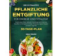 DIE ULTIMATIVE PFLANZLICHE ENTGIFTUNG FÜR ENERGIE UND VITALITÄT: Entgifte deinen Körper, bekämpfe Entzündungen und bringe deine Gesundheit ins ... veganen Rezepten und einem 7-Tage-Plan