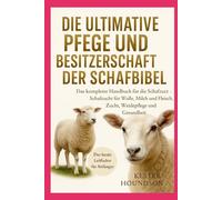DIE ULTIMATIVE PFLEGE UND BESITZERSCHAFT DER SCHAFBIBEL: Das komplette Handbuch für die Schafzucht - Schafzucht für Wolle, Milch und Fleisch, Zucht, Weidepflege und Gesundheit
