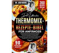 DIE ULTIMATIVE THERMOMIX-REZEPTE-BIBEL FÜR ANFÄNGER: Einfache Schritt-für-Schritt-Thermomix-Rezepte, wöchentliche Speisepläne und zeitsparende...Desserts und Alltagsgerichte mit TM31, TM5, TM6 und TM7