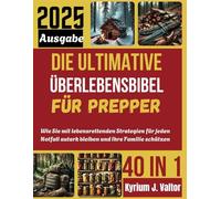 Die Ultimative Überlebensbibel für Prepper: Wie Sie mit lebensrettenden Strategien für jeden Notfall autark bleiben und Ihre Familie schützen können