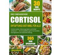 DIE UMFASSENDE CORTISOL-ENTGIFTUNGS-DIÄT-BIBEL FÜR ALLE: Cortisol Senken, Stimmung Heben Und Schlaf Verbessern - Die Komplettlösung Für Hormonelles Gleichgewicht Und Natürliche Heilung