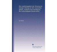 Die unabhängigkeit der Ukraine als einzige rettung vor der russischen gefahr, zugleich eine würdigung der kulturaufgabe Oesterreichs