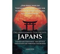 Die unbekannte Geschichte Japans: Umstrittene Geheimnisse, verschüttete Gräueltaten und verbotene japanische Geschichten (Taschenbuch Edition)