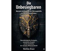 Die Unbesiegbaren: Mentale Antifragilität für Führungskräfte im Hochleistungsmodus: Neurobiologische Strategien, stoizistische Disziplin und die Architektur der mentalen Widerstandskraft