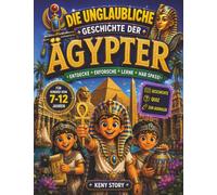 Die unglaubliche Geschichte der Ägypter: Eine faszinierende Reise durch das alte Ägypten - von den Pharaonen und Pyramiden bis zu den Göttern, Hieroglyphen und dem täglichen Leben + Quiz