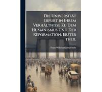 Die Universität Erfurt in Ihrem Verhältnisse Zu Dem Humanismus Und Der Reformation, Erster theil