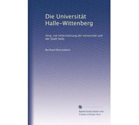 Die Universität Halle-Wittenberg: Hrsg. mit Unterstützung der Universität und der Stadt Halle