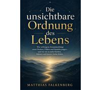 Die unsichtbare Ordnung des Lebens: Wie verborgene Zusammenhänge unser Denken, Fühlen und Handeln prägen - und wie wir zu mehr Klarheit, Balance und innerer Stärke finden