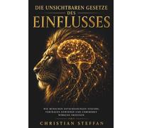 Die unsichtbaren Gesetze des Einflusses: Wie Menschen Entscheidungen steuern, Vertrauen gewinnen und unbemerkt Wirkung erzeugen