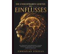 Die unsichtbaren Gesetze des Einflusses: Wie Menschen Entscheidungen steuern, Vertrauen gewinnen und unbemerkt Wirkung erzeugen