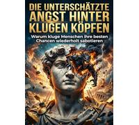 Die unterschätzte Angst hinter klugen Köpfen: Warum kluge Menschen ihre besten Chancen wiederholt sabotieren