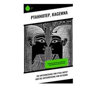 Die Unterweisung von Ptah-Hotep und die Unterweisung von Ke'Gemni: Weisheitsliteratur aus Altägypten: Philosophie und Ethik der Antike
