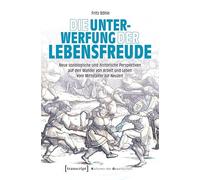 Die Unterwerfung der Lebensfreude: Neue soziologische und historische Perspektiven auf den Wandel von Arbeit und Leben vom Mittelalter zur Neuzeit: 69 (Kulturen der Gesellschaft)