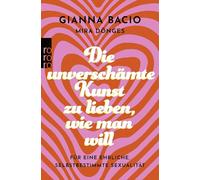 Die unverschämte Kunst, zu lieben, wie man will: Für eine ehrliche, selbstbestimmte Sexualität