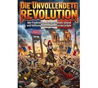 Die Unvollendete Revolution: Wie Frankreich zwischen Freiheit, Gewalt und Hoffnung das moderne Europa prägte