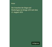Die Ursachen der Siege und Niederlagen im Kriege 1870 seit dem 17. August 1870