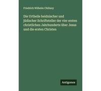 Die Urtheile heidnischer und jüdischer Schriftsteller der vier ersten christlichen Jahrhunderte über Jesus und die ersten Christen