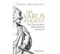 Die Varusschlacht: Der Tag, an dem Deutschland entstand - Das wichtigste Ereignis der römischen Geschichte Germaniens