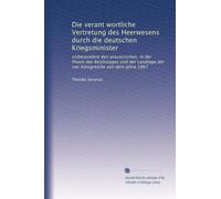Die verant wortliche Vertretung des Heerwesens durch die deutschen Kriegsminister: insbesondere den preussischen, in der Praxis des Reichstages und ... der vier Königreiche seit dem Jahre 1867