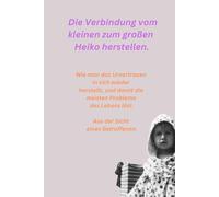 Die Verbindung vom kleinen zum großen Heiko herstellen.: Wie man das Urvertrauen in sich wieder herstellt, und damit die meisten Probleme des Lebens löst. Aus der Sicht eines Betroffenen.