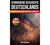 Die verborgene Geschichte Deutschlands: Verbotene Fakten und vertuschte Wahrheiten (Geschichtsbücher über Deutschland)