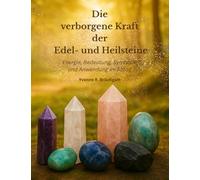 Die verborgene Kraft der Edel- und Heilsteine: Energie, Bedeutung, Symbolik und Anwendung im Alltag (Naturwissen - Die Kraft der Natur entdecken)