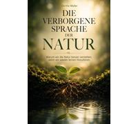 Die verborgene Sprache der Natur: Warum wir die Natur besser verstehen, wenn wir wieder lernen hinzuhören