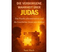 DIE VERBORGENE WAHRHEIT ÜBER JUDAS: Das rekonstruierte Puzzle und die Offenbarung, die alles über die Geschichte Jesu verändert