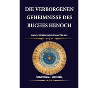 Die verborgenen Geheimnisse des Buches Henoch - Engel Riesen und Prophezeiung: Der Aufstand der Wächter der Sturz der Nephilim und der 364-Tage-Kalender hinter der Prophezeiung Daniels