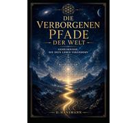 Die verborgenen Pfade der Welt: Geheimnisse, die dein Leben verändern: Ein Kompass für Bewusstsein, Glück und wahren Erfolg