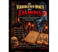 DIE VERBORGENEN WORTE DES DÄMONS: Eine Geschichte Dämonischer Namen, Hierarchien und Riten Über Viertausend Jahre