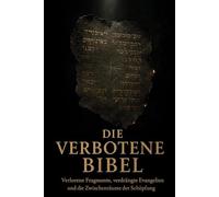 Die Verbotene Bibel: Verlorene Fragmente, verdrängte Evangelien und die Zwischenräume der Schöpfung