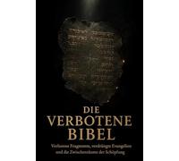 Die Verbotene Bibel: Verlorene Fragmente, verdrängte Evangelien und die Zwischenräume der Schöpfung