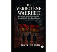 Die verbotene Wahrheit: Wie NGOs, Medien und Parteien Deutschland in den Abgrund treiben