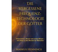 Die vergessene Frequenz-Technologie der Götter: Teleportation, Wasser und uraltes Wissen - eine Reise zu den Wurzeln der Menschen