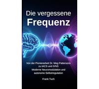 Die vergessene Frequenz: Von der Pionierarbeit Dr. Meg Patterson zur Neuromodulation der Gegenwart und Zukunft (Die vergessenen Systeme)