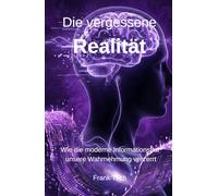 Die vergessene Realität: Wie die moderne Informationsflut unsere Wahrnehmung verzerrt (Die vergessenen Systeme)