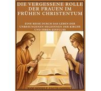 Die vergessene Rolle der Frauen im frühen Christentum: Eine Reise durch das Leben der unbesungenen Heldinnen der Kirche und ihren Einfluss